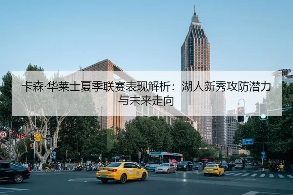 卡森·华莱士夏季联赛表现解析：湖人新秀攻防潜力与未来走向