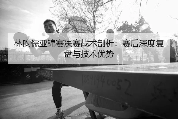 lin-yun-ru-ya-jin-sai-jue-sai-zhan-shu-pou-xi-sai-hou-shen-du-fu-pan-yu-ji-shu-you-shi-2-687.jpg